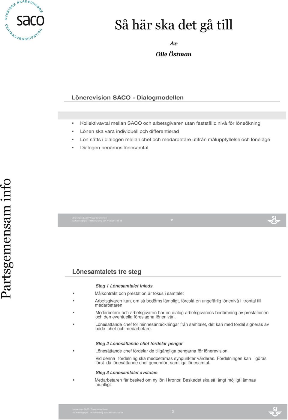 prestation är fokus i samtalet 2 Arbetsgivaren kan, om så bedöms lämpligt, föreslå en ungefärlig lönenivå i krontal till medarbetaren Medarbetare och arbetsgivaren har en dialog arbetsgivarens