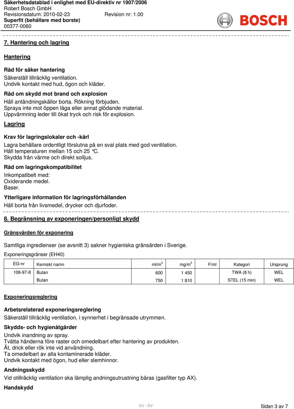 Uppvärmning leder till ökat tryck och risk för explosion. Lagring Krav för lagringslokaler och -kärl Lagra behållare ordentligt förslutna på en sval plats med god ventilation.