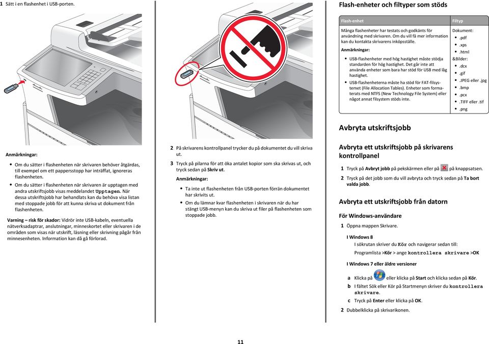 Det går inte att använda enheter som bara har stöd för USB med låg hastighet. USB flashenheterna måste ha stöd för FAT filsystemet (File Allocation Tables).