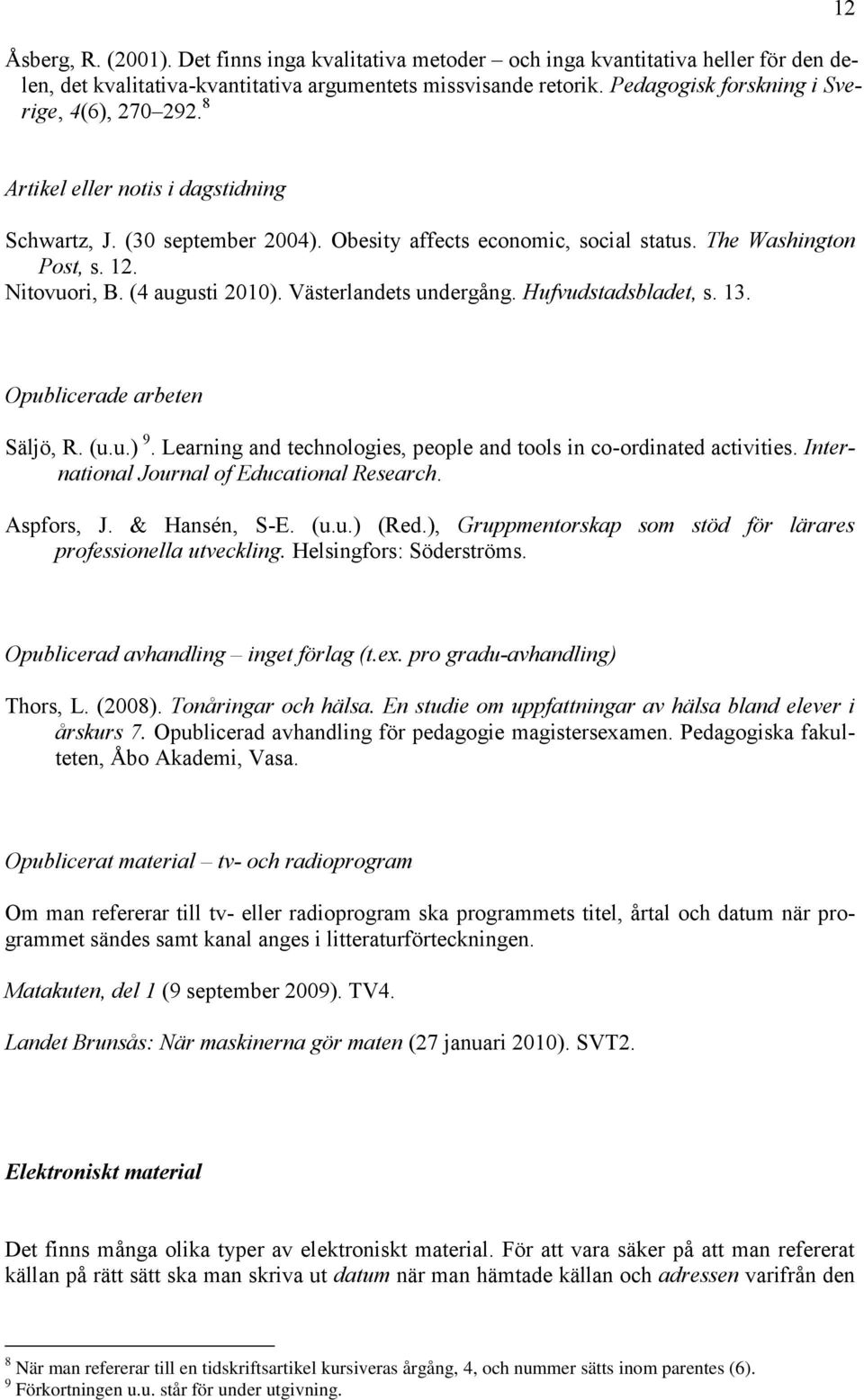 (4 augusti 2010). Västerlandets undergång. Hufvudstadsbladet, s. 13. Opublicerade arbeten Säljö, R. (u.u.) 9. Learning and technologies, people and tools in co-ordinated activities.