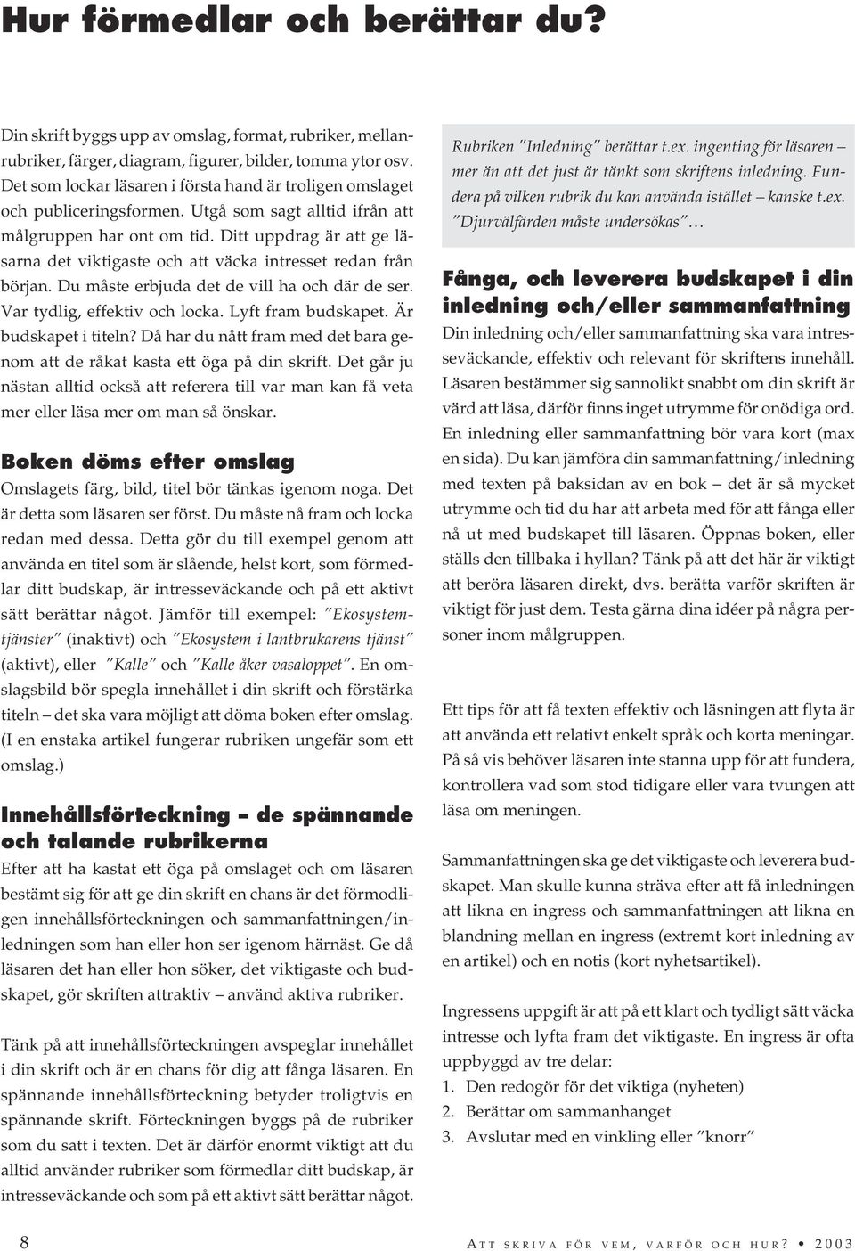 Ditt uppdrag är att ge läsarna det viktigaste och att väcka intresset redan från början. Du måste erbjuda det de vill ha och där de ser. Var tydlig, effektiv och locka. Lyft fram budskapet.