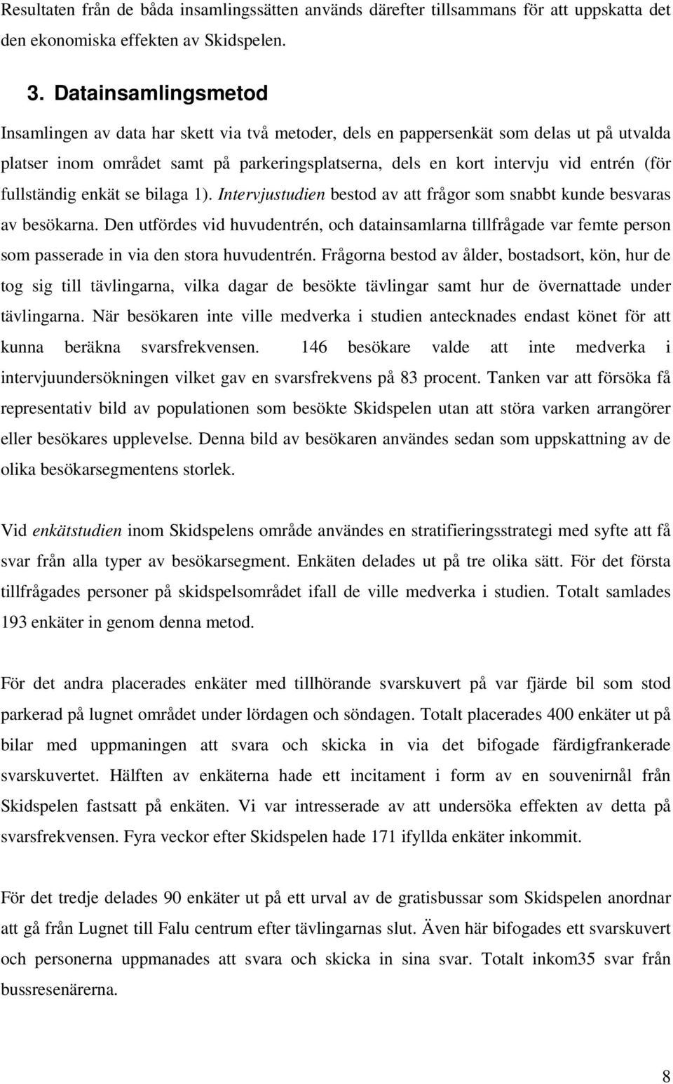 fullständig enkät se bilaga 1). Intervjustudien bestod av att frågor som snabbt kunde besvaras av besökarna.