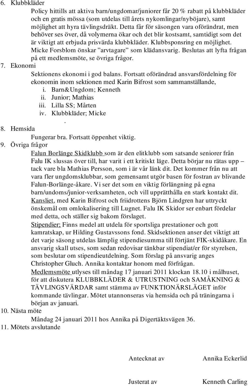 Klubbsponsring en möjlighet. Micke Forsblom önskar arvtagare som klädansvarig. Beslutas att lyfta frågan på ett medlemsmöte, se övriga frågor. 7. Ekonomi Sektionens ekonomi i god balans.