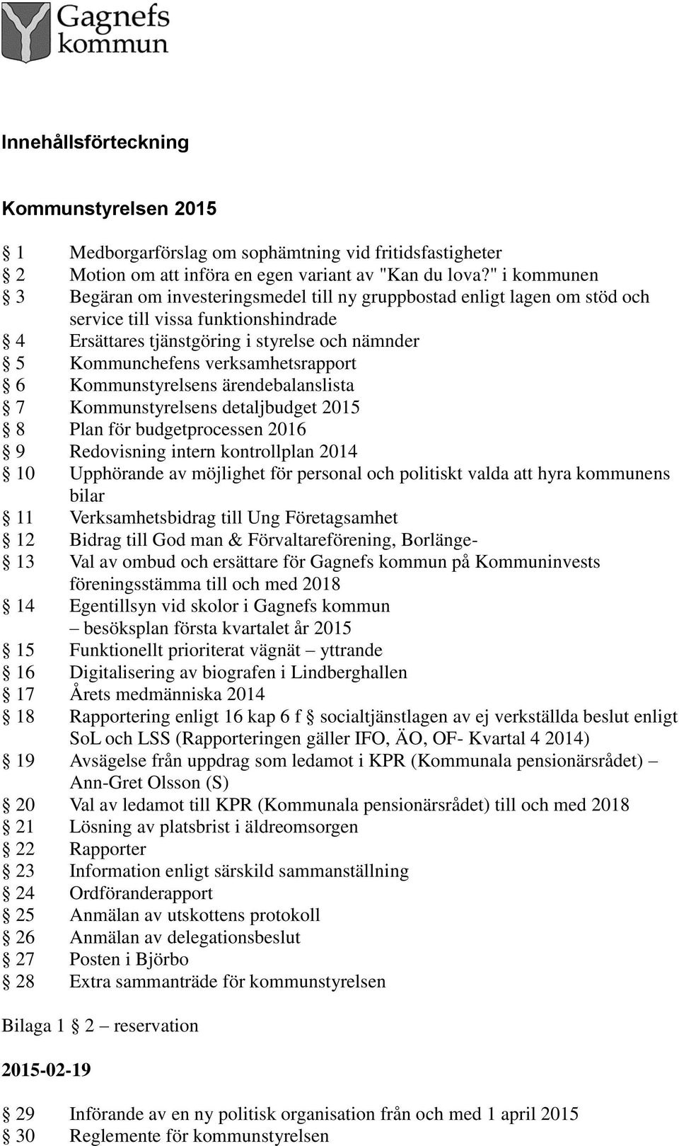 verksamhetsrapport 6 Kommunstyrelsens ärendebalanslista 7 Kommunstyrelsens detaljbudget 2015 8 Plan för budgetprocessen 2016 9 Redovisning intern kontrollplan 2014 10 Upphörande av möjlighet för