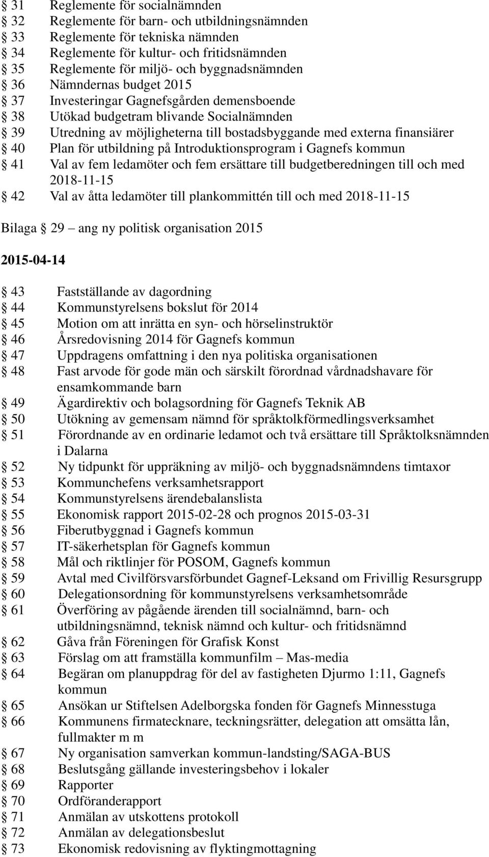 finansiärer 40 Plan för utbildning på Introduktionsprogram i Gagnefs kommun 41 Val av fem ledamöter och fem ersättare till budgetberedningen till och med 2018-11-15 42 Val av åtta ledamöter till