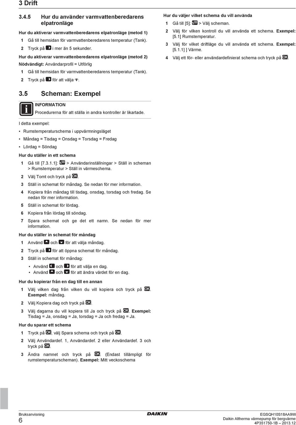 2 Tryck på för att välja. Hur du väljer vilket schema du vill använda 1 Gå till [5]: > Välj scheman. 2 Välj för vilken kontroll du vill använda ett schema. Exempel: [5.1] Rumstemperatur.