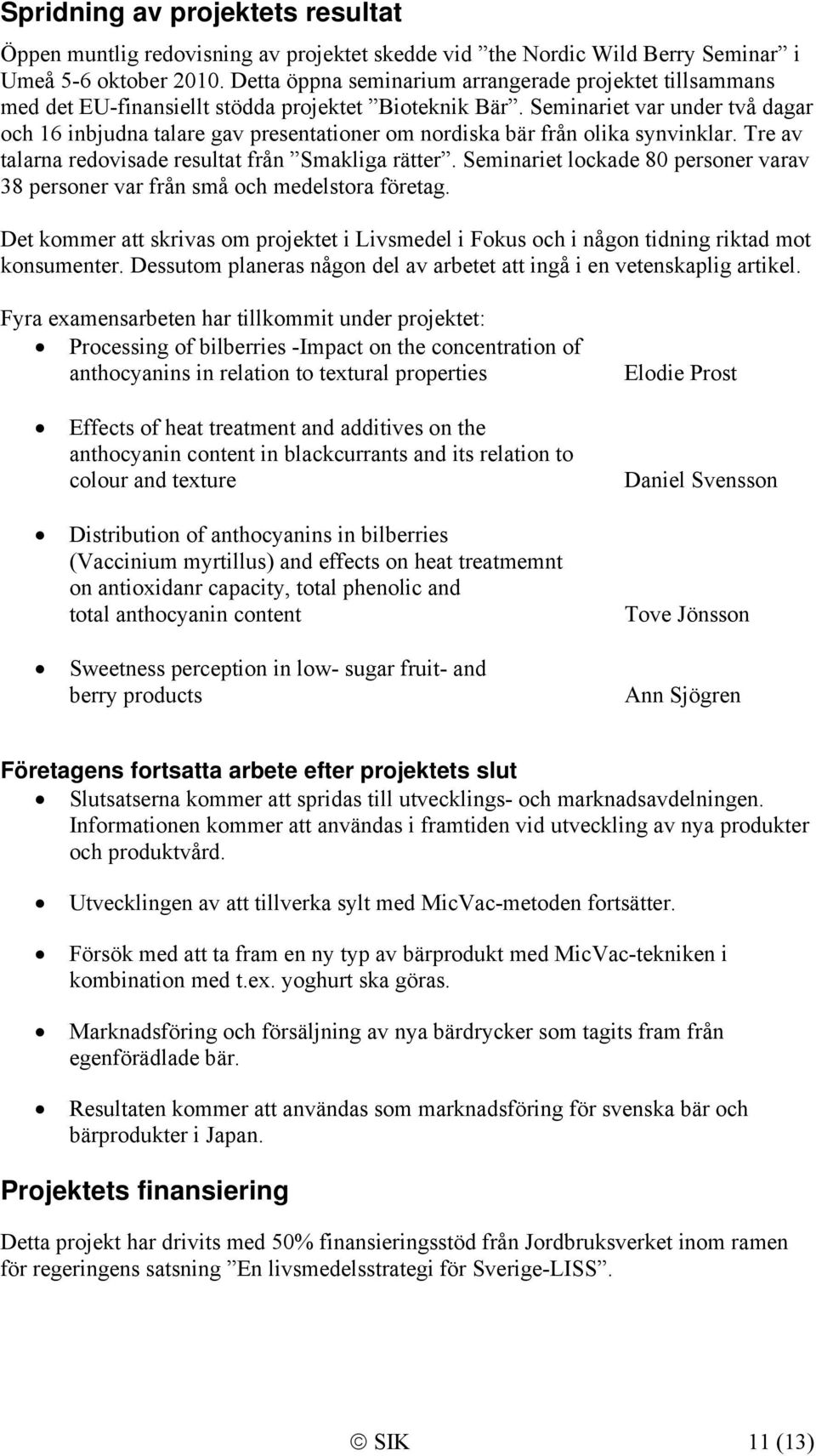 Seminariet var under två dagar och 16 inbjudna talare gav presentationer om nordiska bär från olika synvinklar. Tre av talarna redovisade resultat från Smakliga rätter.