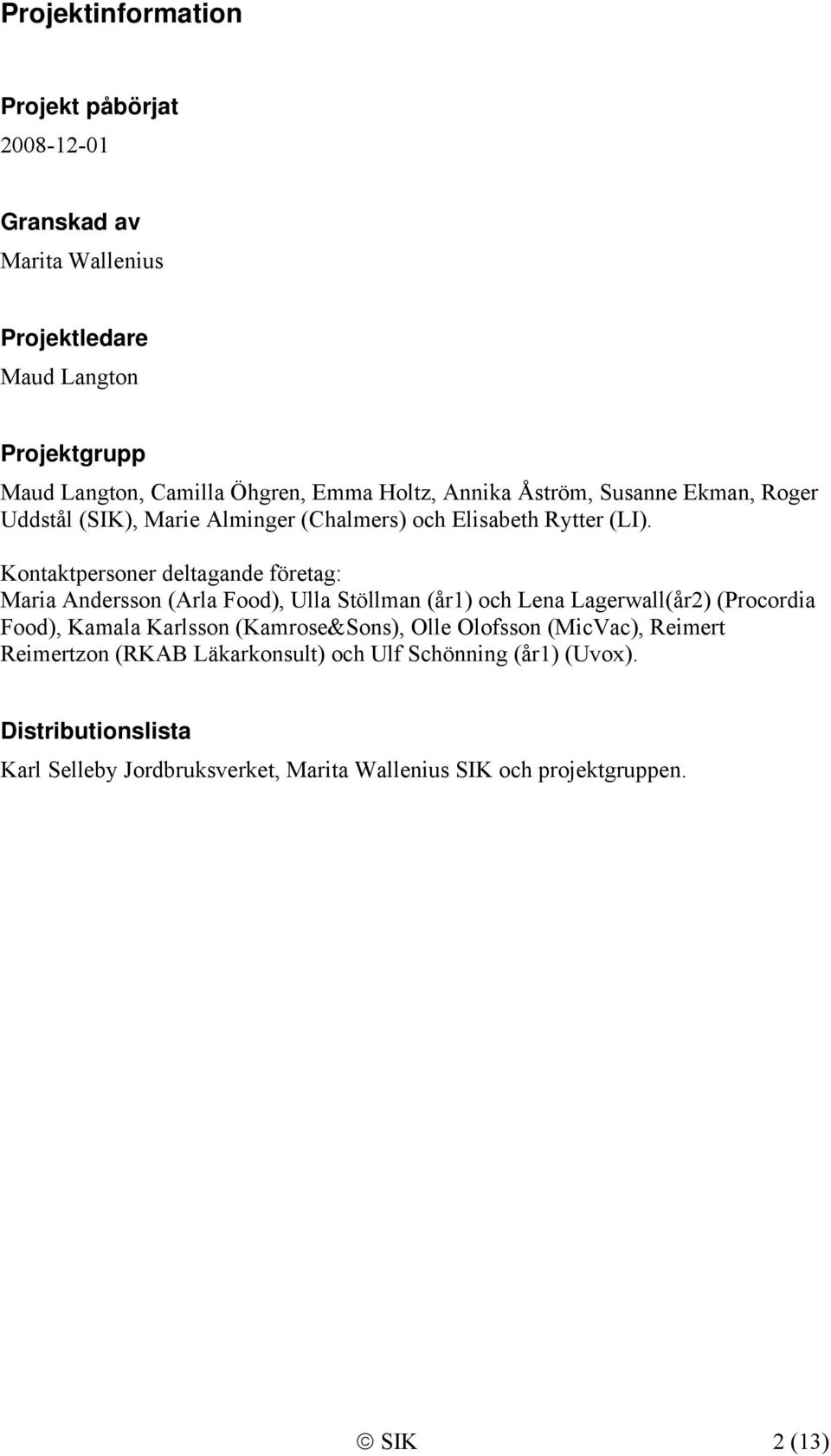 Kontaktpersoner deltagande företag: Maria Andersson (Arla Food), Ulla Stöllman (år1) och Lena Lagerwall(år2) (Procordia Food), Kamala Karlsson