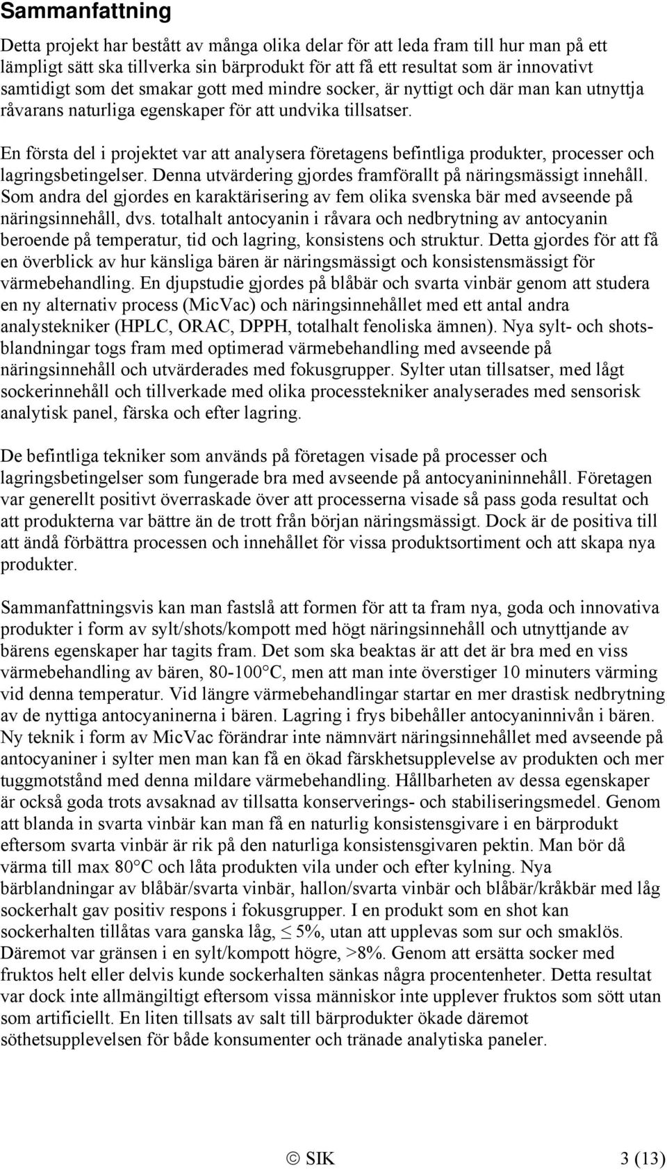 En första del i projektet var att analysera företagens befintliga produkter, processer och lagringsbetingelser. Denna utvärdering gjordes framförallt på näringsmässigt innehåll.