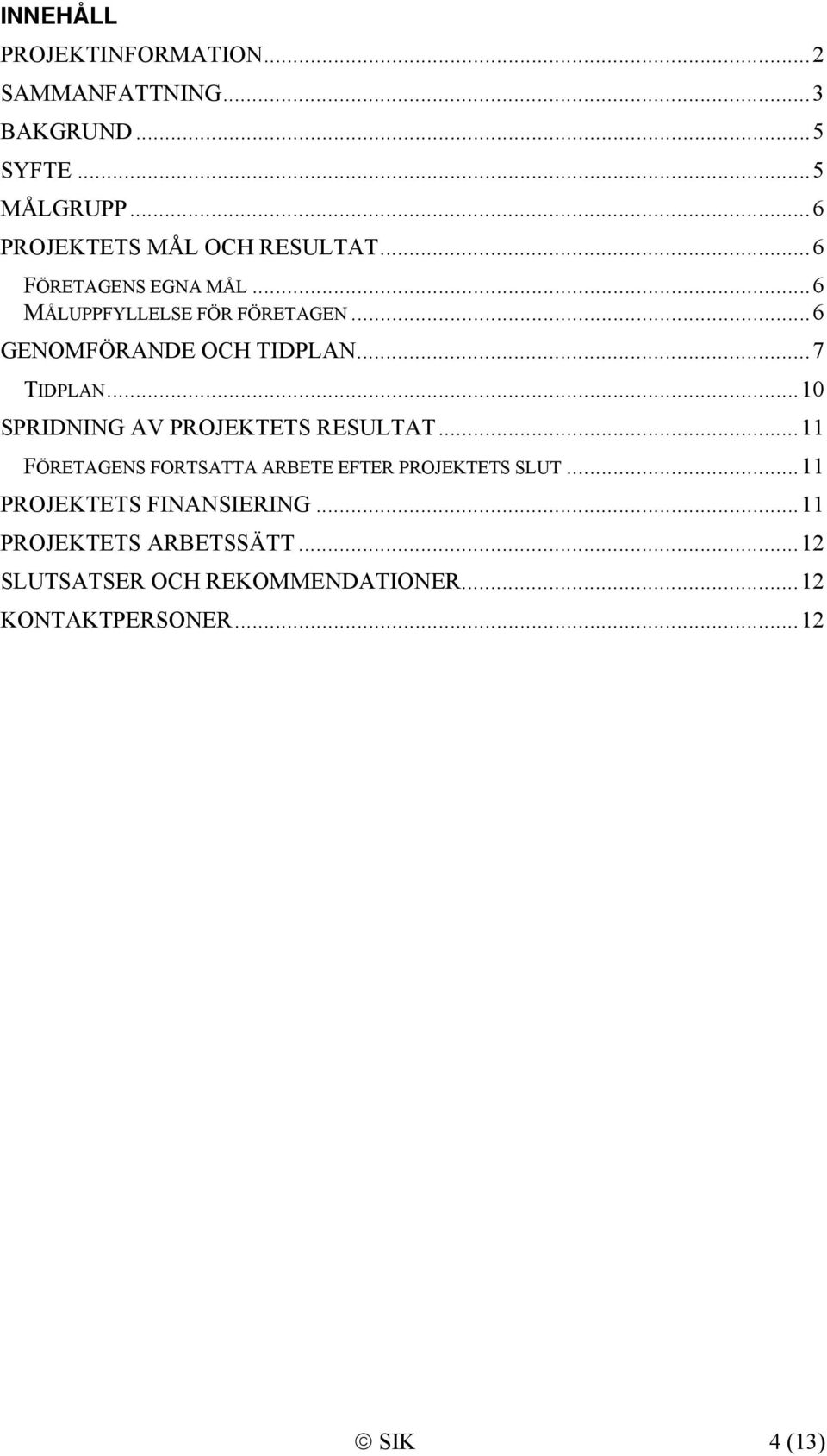 .. 6 GENOMFÖRANDE OCH TIDPLAN... 7 TIDPLAN... 10 SPRIDNING AV PROJEKTETS RESULTAT.