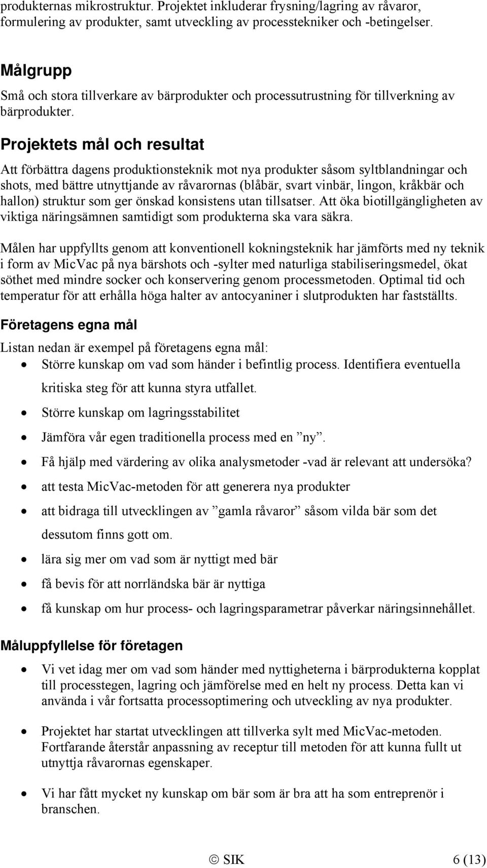 Projektets mål och resultat Att förbättra dagens produktionsteknik mot nya produkter såsom syltblandningar och shots, med bättre utnyttjande av råvarornas (blåbär, svart vinbär, lingon, kråkbär och