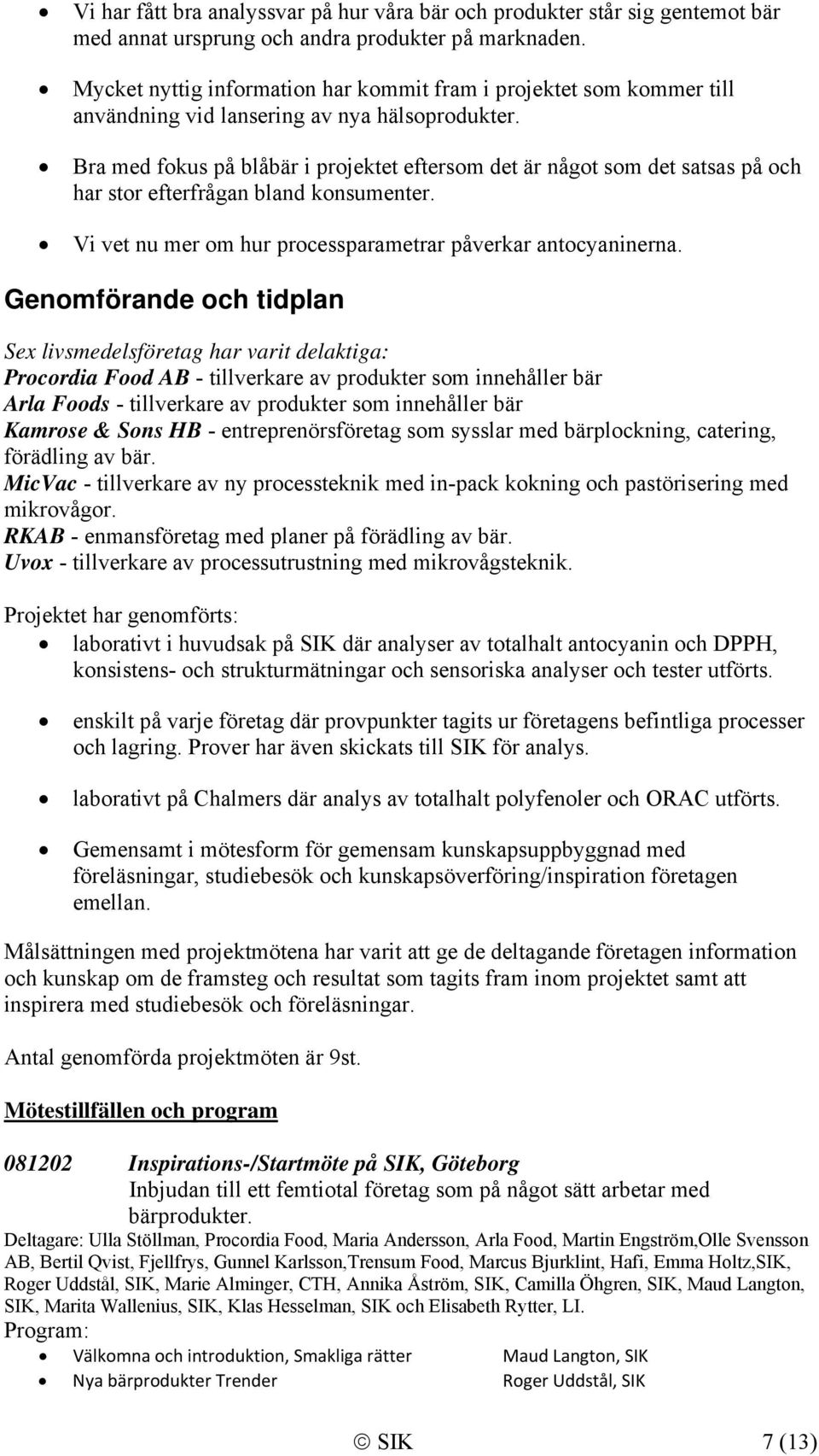 Bra med fokus på blåbär i projektet eftersom det är något som det satsas på och har stor efterfrågan bland konsumenter. Vi vet nu mer om hur processparametrar påverkar antocyaninerna.