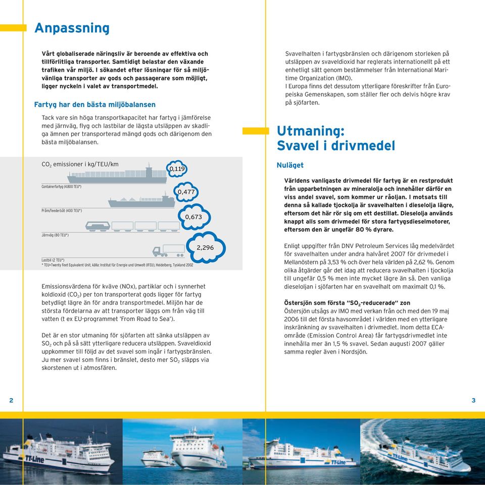 Fartyg har den bästa miljöbalansen Tack vare sin höga transportkapacitet har fartyg i jämförelse med järnväg, flyg och lastbilar de lägsta utsläppen av skadliga ämnen per transporterad mängd gods och