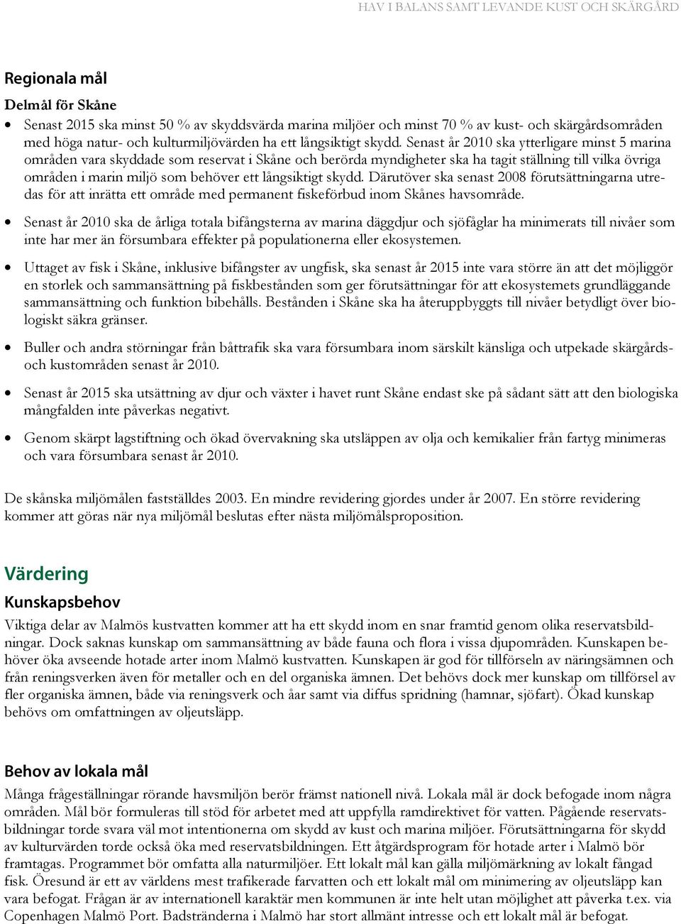 långsiktigt skydd. Därutöver ska senast 2008 förutsättningarna utredas för att inrätta ett område med permanent fiskeförbud inom Skånes havsområde.