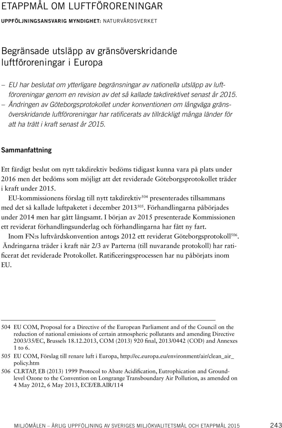Ändringen av Göteborgsprotokollet under konventionen om långväga gränsöverskridande luftföroreningar har ratificerats av tillräckligt många länder för att ha trätt i kraft senast år 2015.