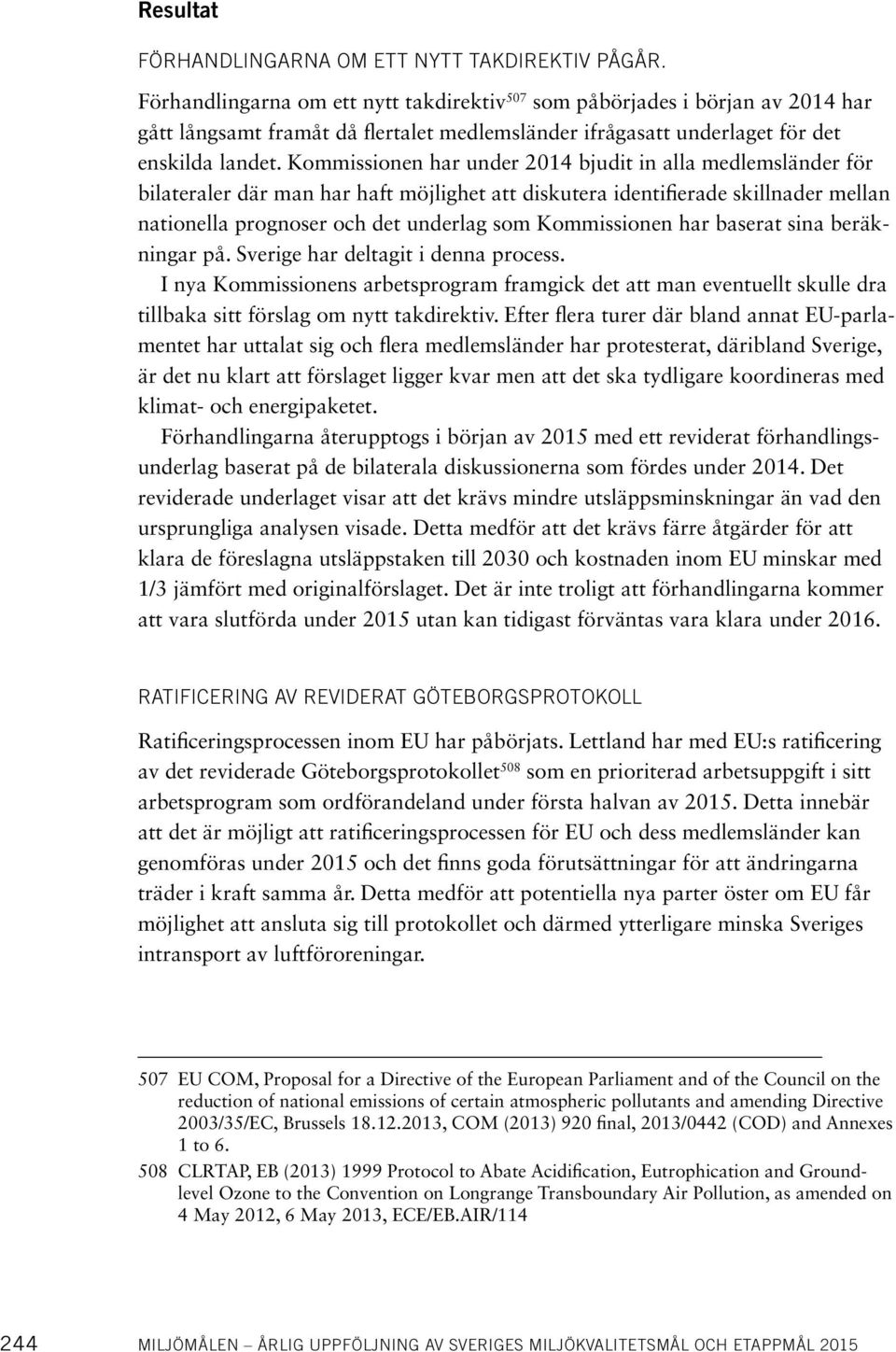 Kommissionen har under 2014 bjudit in alla medlemsländer för bilateraler där man har haft möjlighet att diskutera identifierade skillnader mellan nationella prognoser och det underlag som