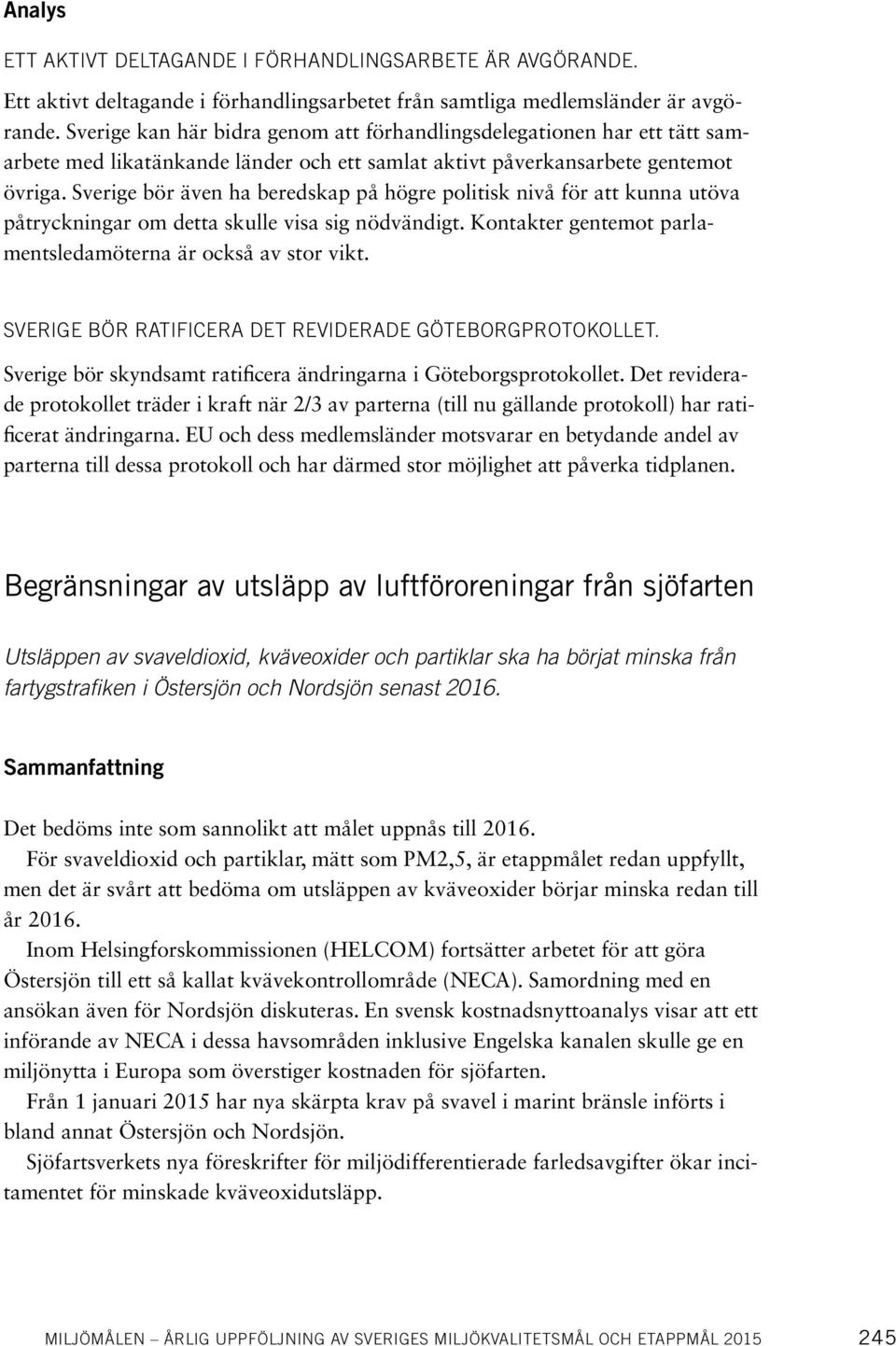 Sverige bör även ha beredskap på högre politisk nivå för att kunna utöva påtryckningar om detta skulle visa sig nödvändigt. Kontakter gentemot parlamentsledamöterna är också av stor vikt.