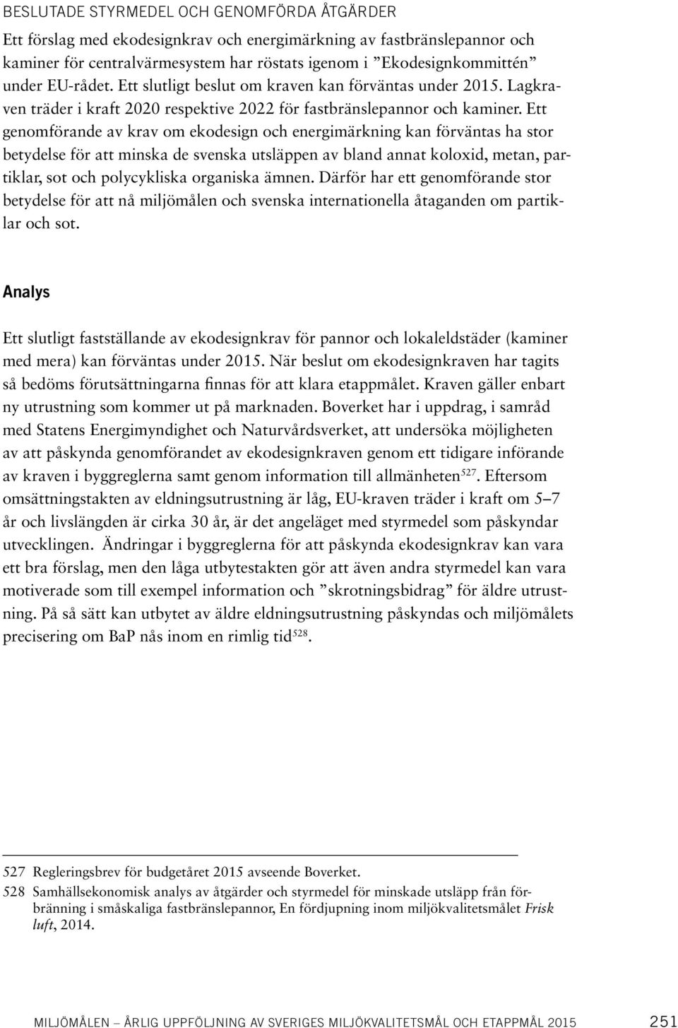 Ett genomförande av krav om ekodesign och energimärkning kan förväntas ha stor betydelse för att minska de svenska utsläppen av bland annat koloxid, metan, partiklar, sot och polycykliska organiska