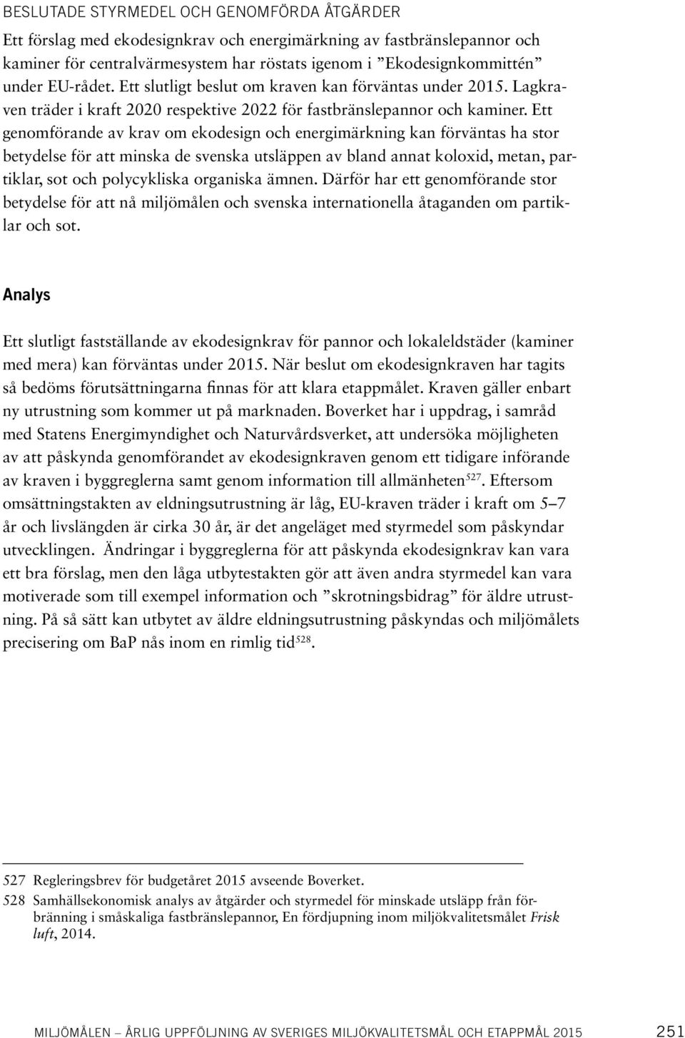 Ett genomförande av krav om ekodesign och energimärkning kan förväntas ha stor betydelse för att minska de svenska utsläppen av bland annat koloxid, metan, partiklar, sot och polycykliska organiska