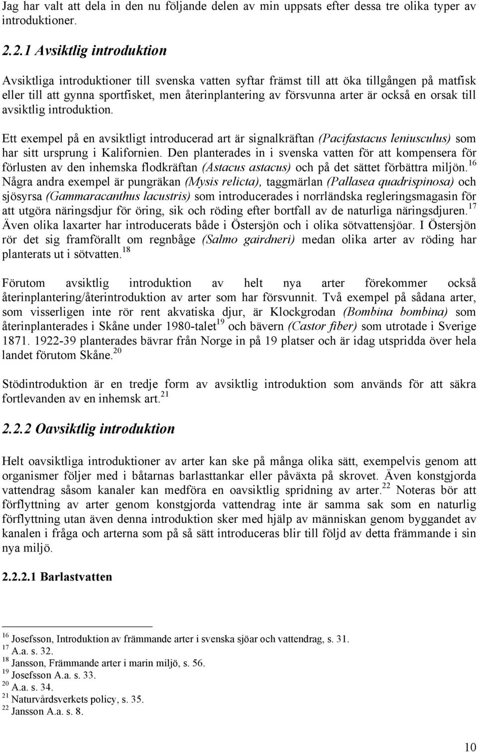 också en orsak till avsiktlig introduktion. Ett exempel på en avsiktligt introducerad art är signalkräftan (Pacifastacus leniusculus) som har sitt ursprung i Kalifornien.