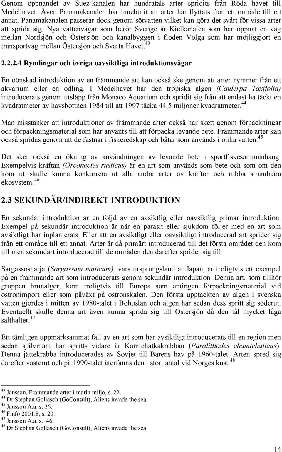 Nya vattenvägar som berör Sverige är Kielkanalen som har öppnat en väg mellan Nordsjön och Östersjön och kanalbyggen i floden Volga som har möjliggjort en transportväg mellan Östersjön och Svarta