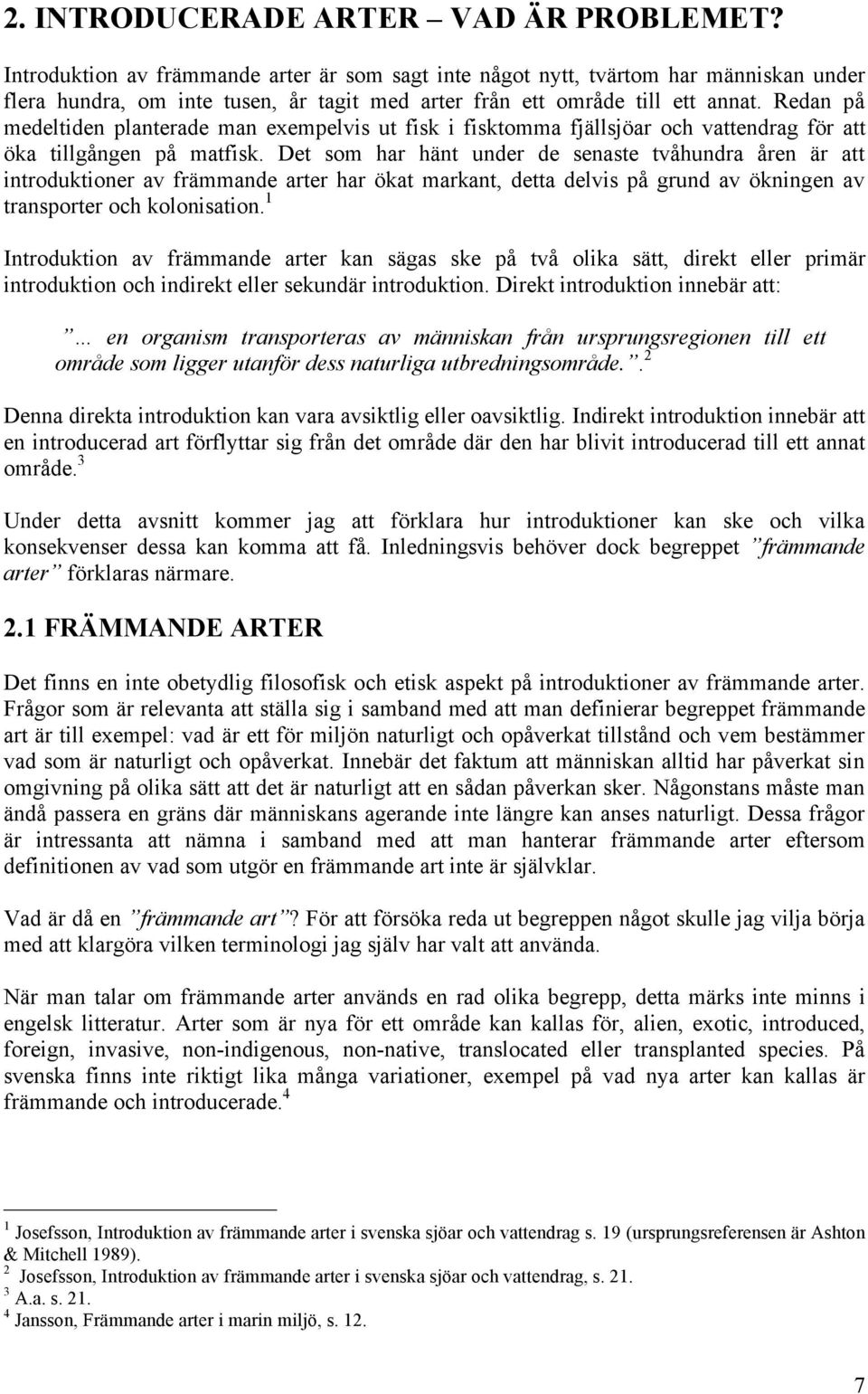 Redan på medeltiden planterade man exempelvis ut fisk i fisktomma fjällsjöar och vattendrag för att öka tillgången på matfisk.