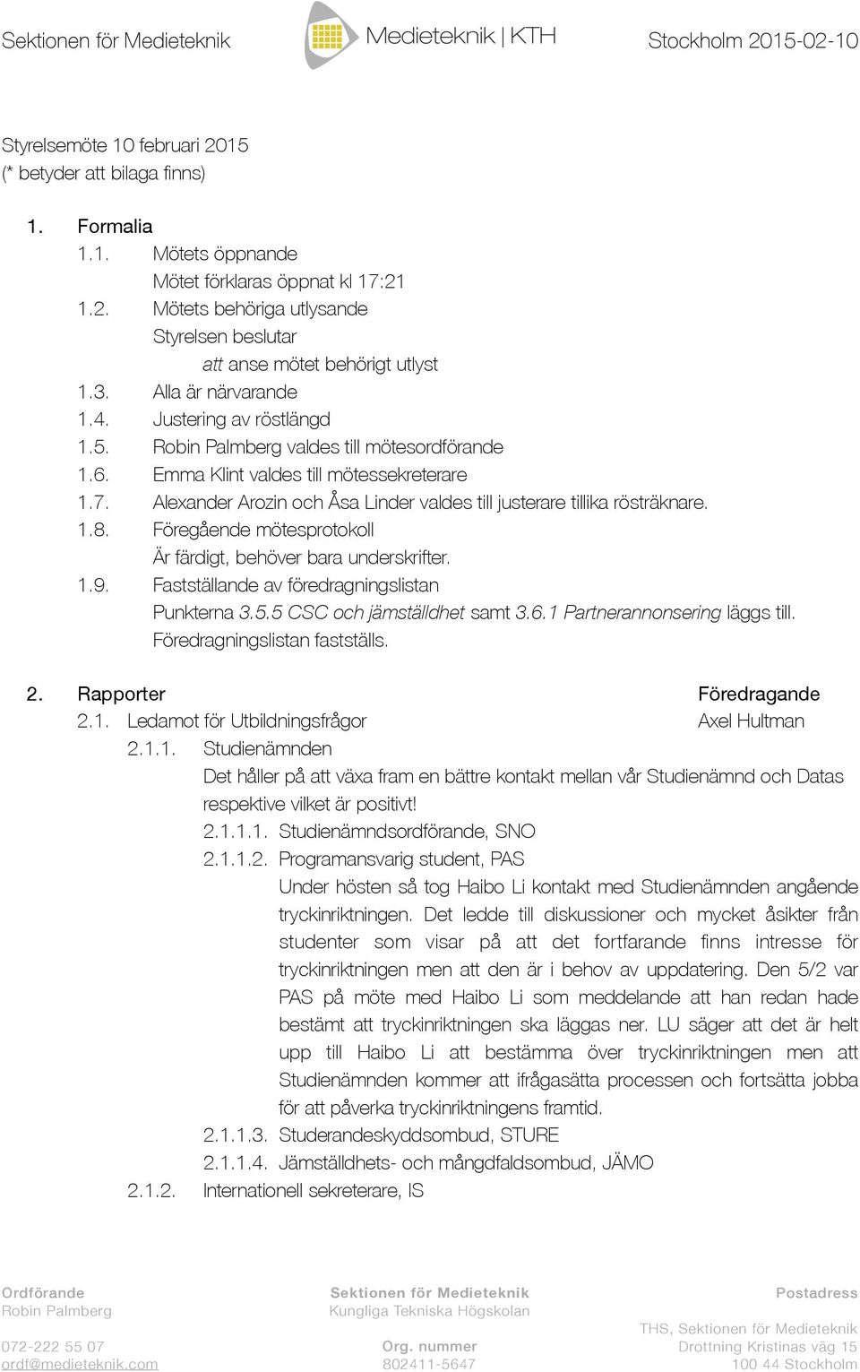 Alexander Arozin och Åsa Linder valdes till justerare tillika rösträknare. 1.8. Föregående mötesprotokoll Är färdigt, behöver bara underskrifter. 1.9. Fastställande av föredragningslistan Punkterna 3.