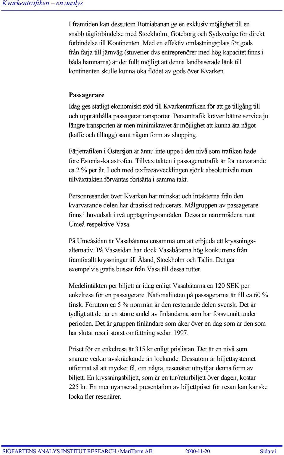 kontinenten skulle kunna öka flödet av gods över Kvarken. Passagerare Idag ges statligt ekonomiskt stöd till Kvarkentrafiken för att ge tillgång till och upprätthålla passagerartransporter.