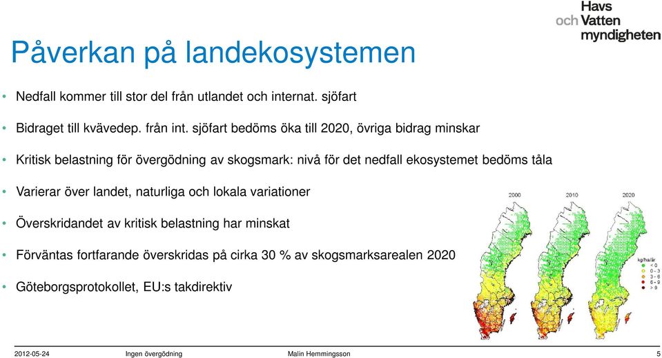 bedöms tåla Varierar över landet, naturliga och lokala variationer Överskridandet av kritisk belastning har minskat Förväntas