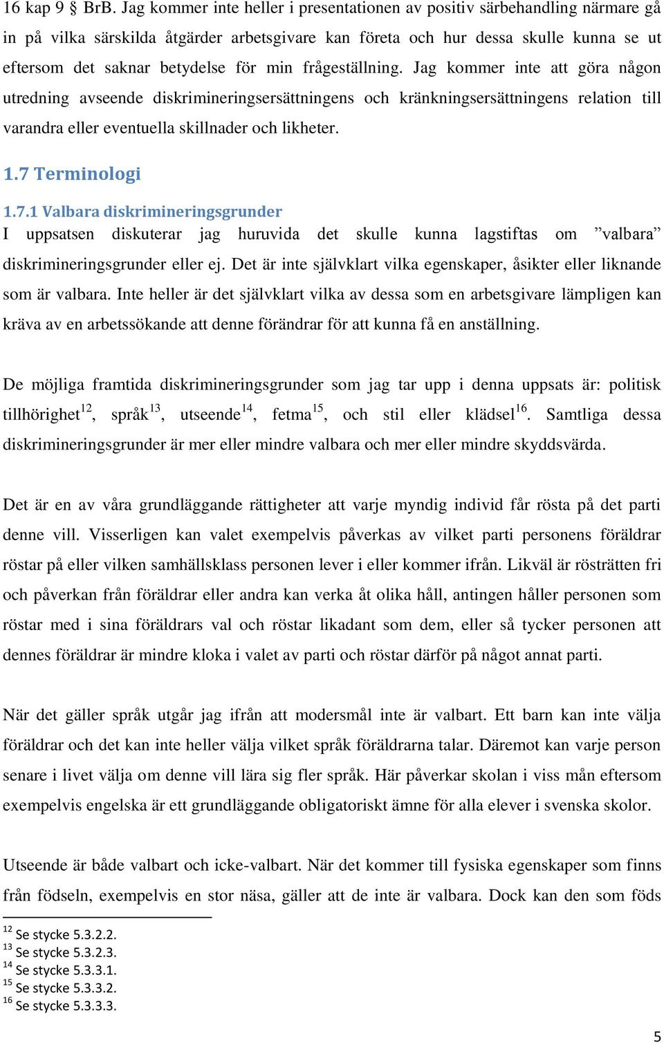 min frågeställning. Jag kommer inte att göra någon utredning avseende diskrimineringsersättningens och kränkningsersättningens relation till varandra eller eventuella skillnader och likheter. 1.