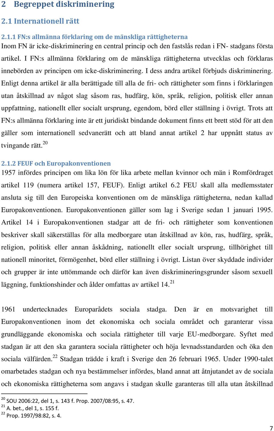 Enligt denna artikel är alla berättigade till alla de fri- och rättigheter som finns i förklaringen utan åtskillnad av något slag såsom ras, hudfärg, kön, språk, religion, politisk eller annan