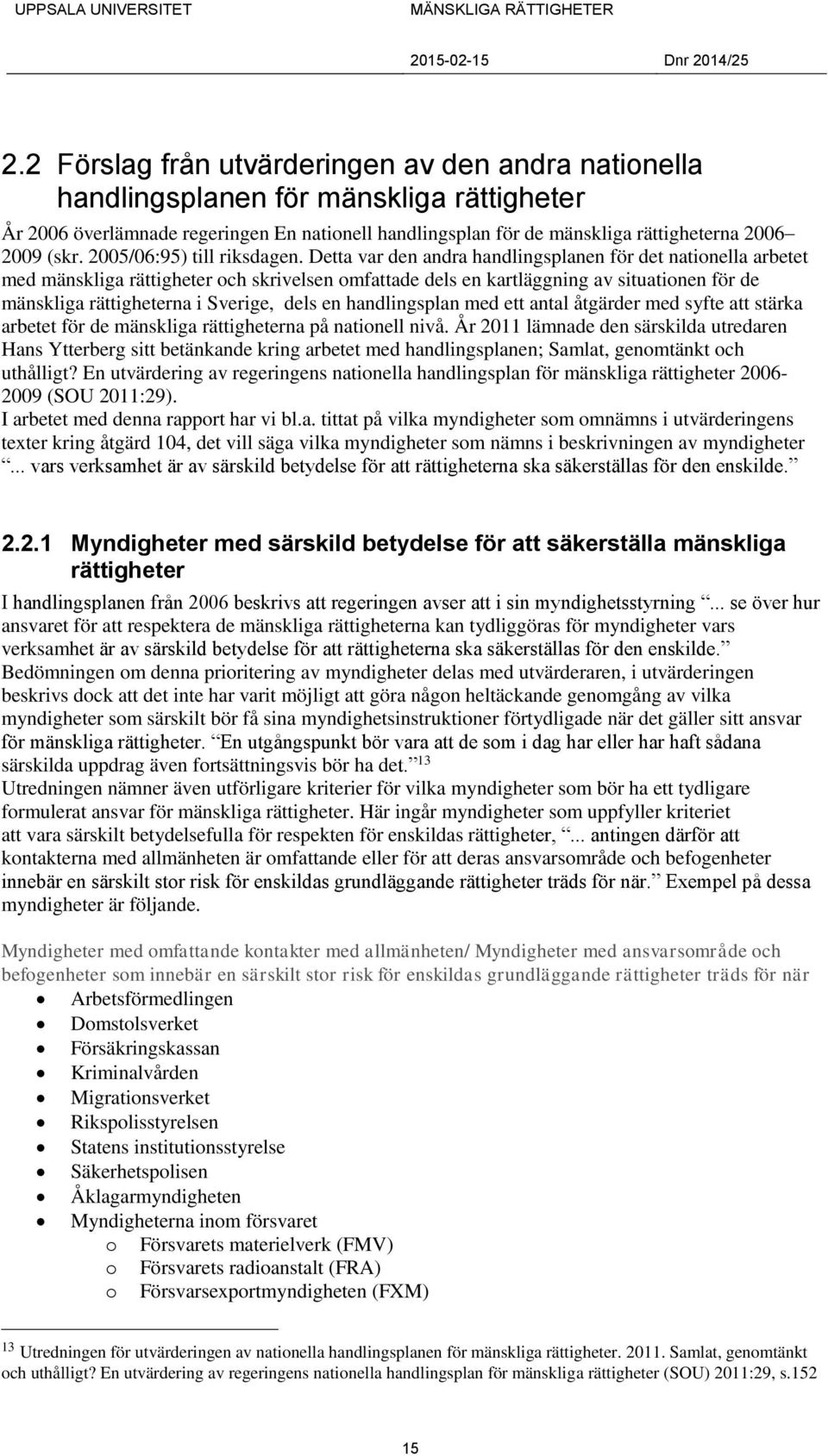 Detta var den andra handlingsplanen för det nationella arbetet med mänskliga rättigheter och skrivelsen omfattade dels en kartläggning av situationen för de mänskliga rättigheterna i Sverige, dels en