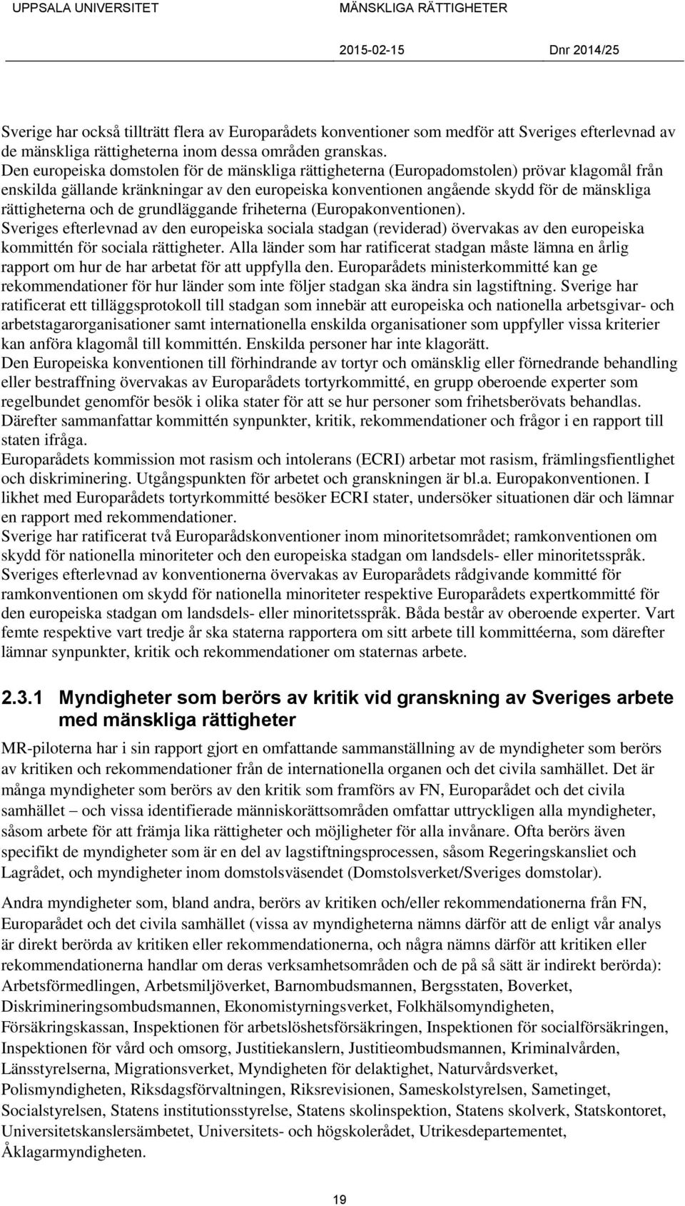 rättigheterna och de grundläggande friheterna (Europakonventionen). Sveriges efterlevnad av den europeiska sociala stadgan (reviderad) övervakas av den europeiska kommittén för sociala rättigheter.