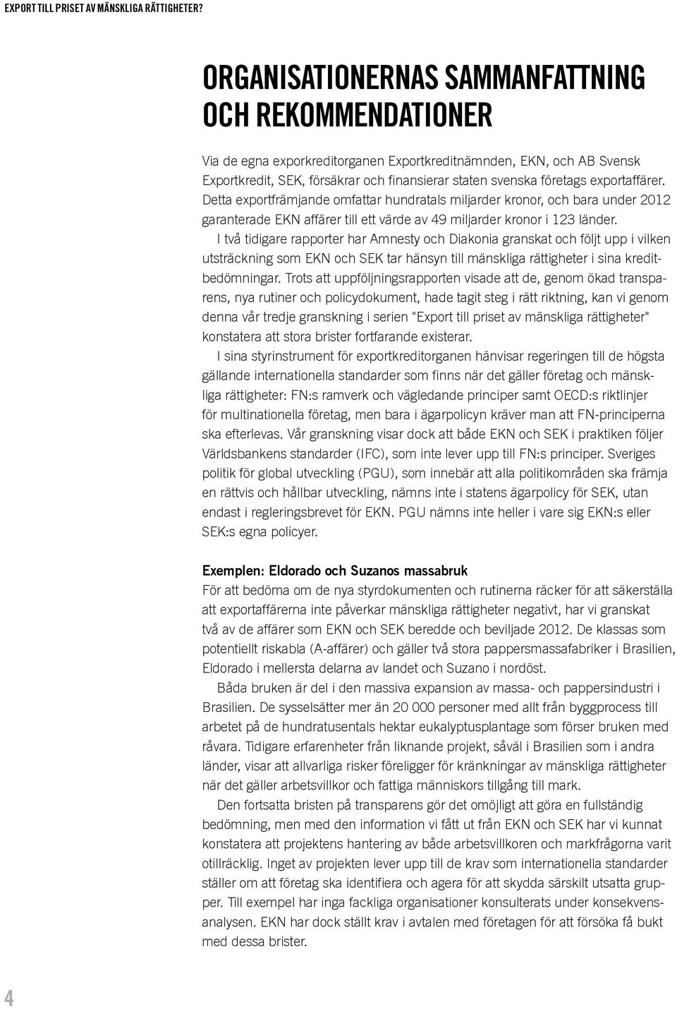 exportaffärer. Detta exportfrämjande omfattar hundratals miljarder kronor, och bara under 2012 garanterade EKN affärer till ett värde av 49 miljarder kronor i 123 länder.