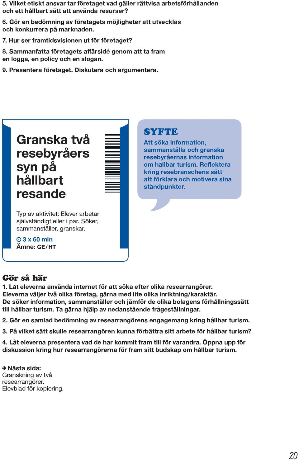 Sammanfatta företagets affärsidé genom att ta fram en logga, en policy och en slogan. 9. Presentera företaget. Diskutera och argumentera.