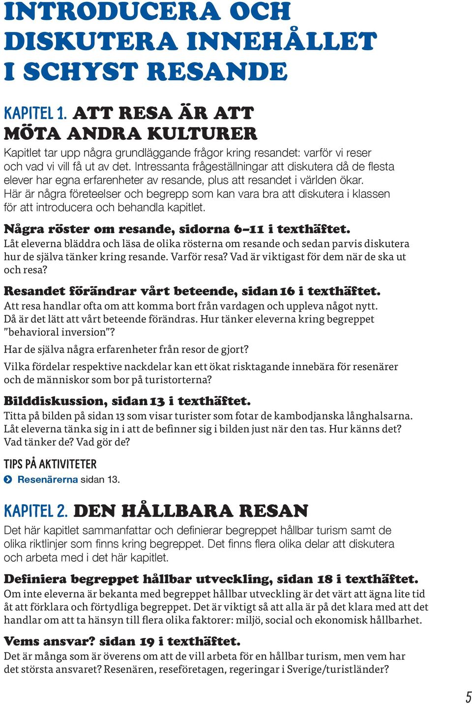 Intressanta frågeställningar att diskutera då de flesta elever har egna erfarenheter av resande, plus att resandet i världen ökar.