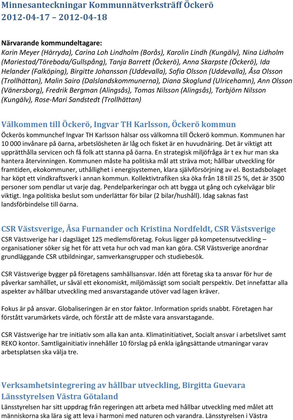 Sairo (Dalslandskommunerna), Diana Skoglund (Ulricehamn), Ann Olsson (Vänersborg), Fredrik Bergman (Alingsås), Tomas Nilsson (Alingsås), Torbjörn Nilsson (Kungälv), Rose-Mari Sandstedt (Trollhättan)