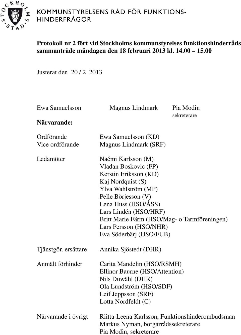 ersättare Anmält förhinder Närvarande i övrigt Ewa Samuelsson (KD) Magnus Lindmark (SRF) Naémi Karlsson (M) Vladan Boskovic (FP) Kerstin Eriksson (KD) Kaj Nordquist (S) Ylva Wahlström (MP) Pelle