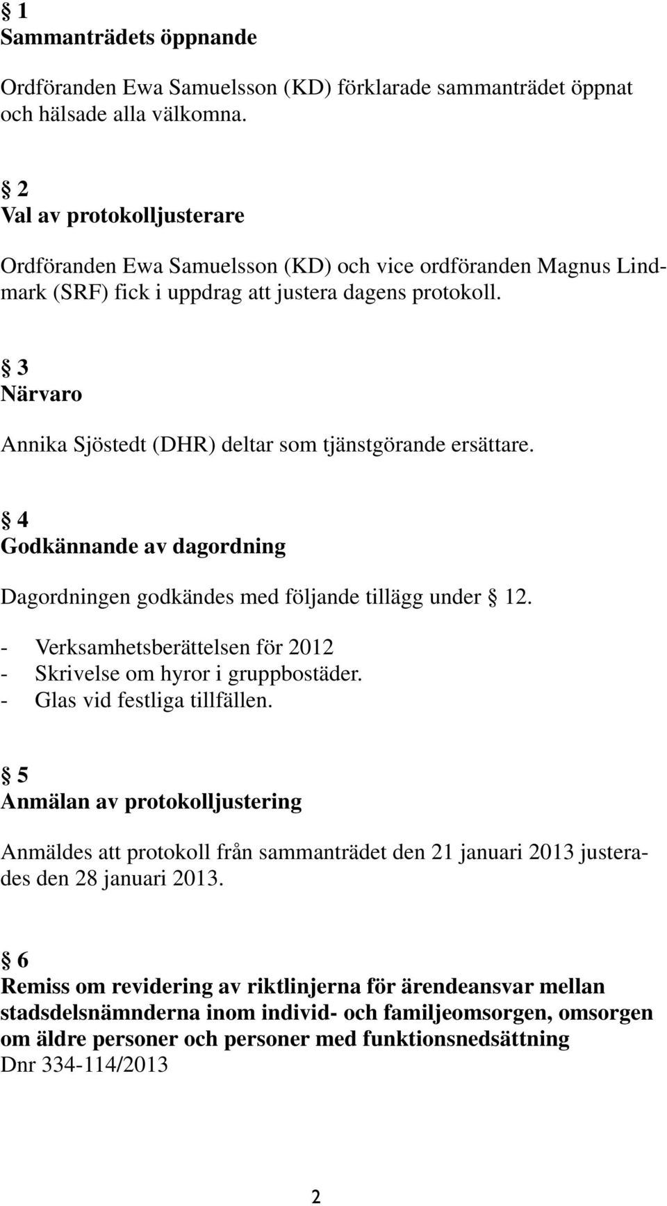 3 Närvaro Annika Sjöstedt (DHR) deltar som tjänstgörande ersättare. 4 Godkännande av dagordning Dagordningen godkändes med följande tillägg under 12.