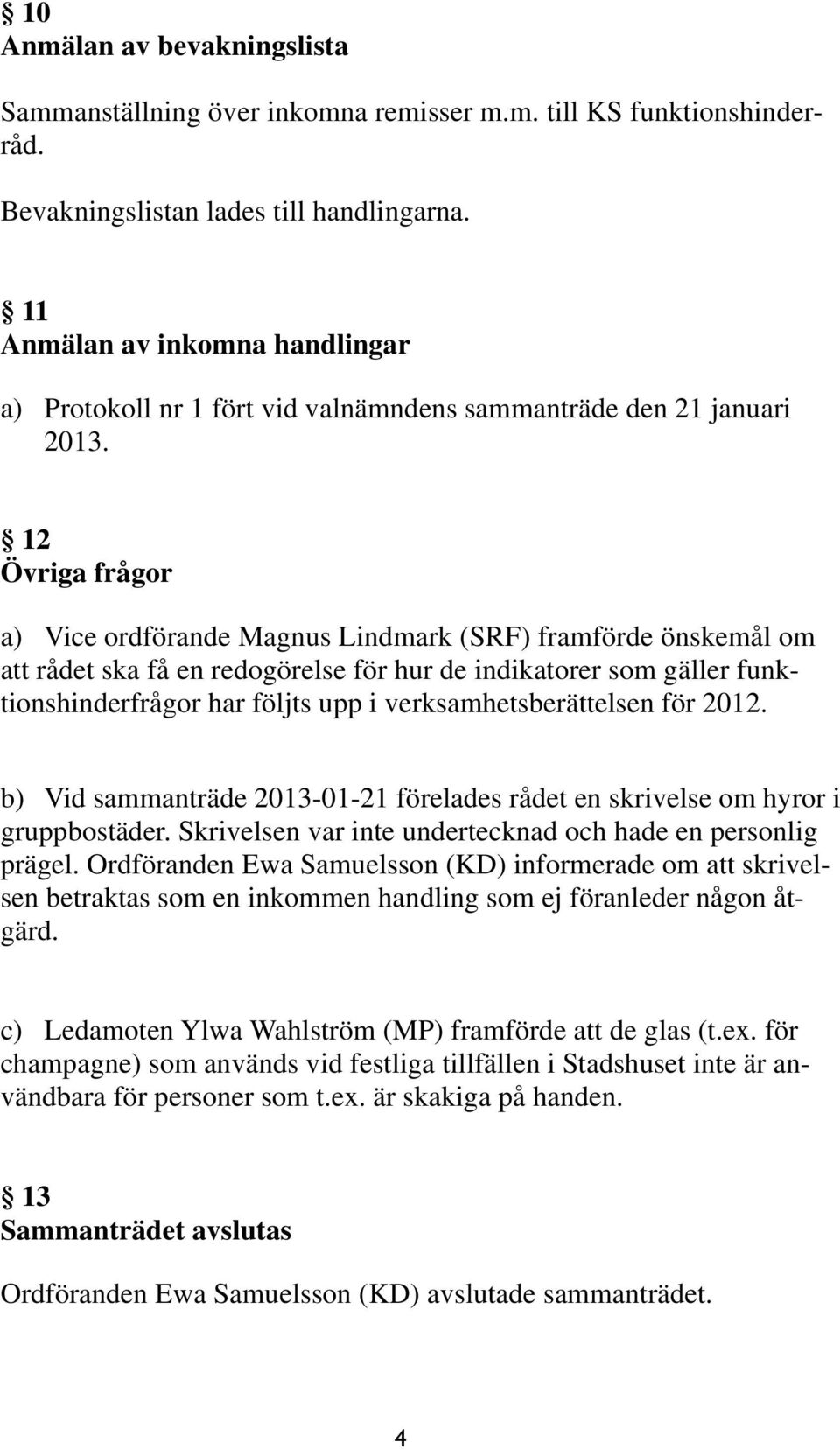 12 Övriga frågor a) Vice ordförande Magnus Lindmark (SRF) framförde önskemål om att rådet ska få en redogörelse för hur de indikatorer som gäller funktionshinderfrågor har följts upp i