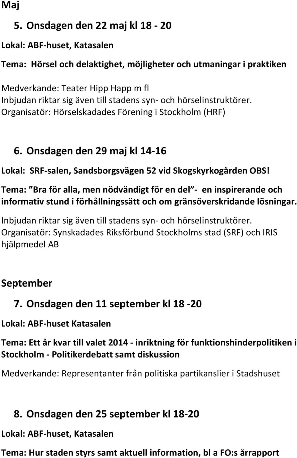 syn och hörselinstruktörer. Organisatör: Hörselskadades Förening i Stockholm (HRF) 6. Onsdagen den 29 maj kl 14 16 Lokal: SRF salen, Sandsborgsvägen 52 vid Skogskyrkogården OBS!