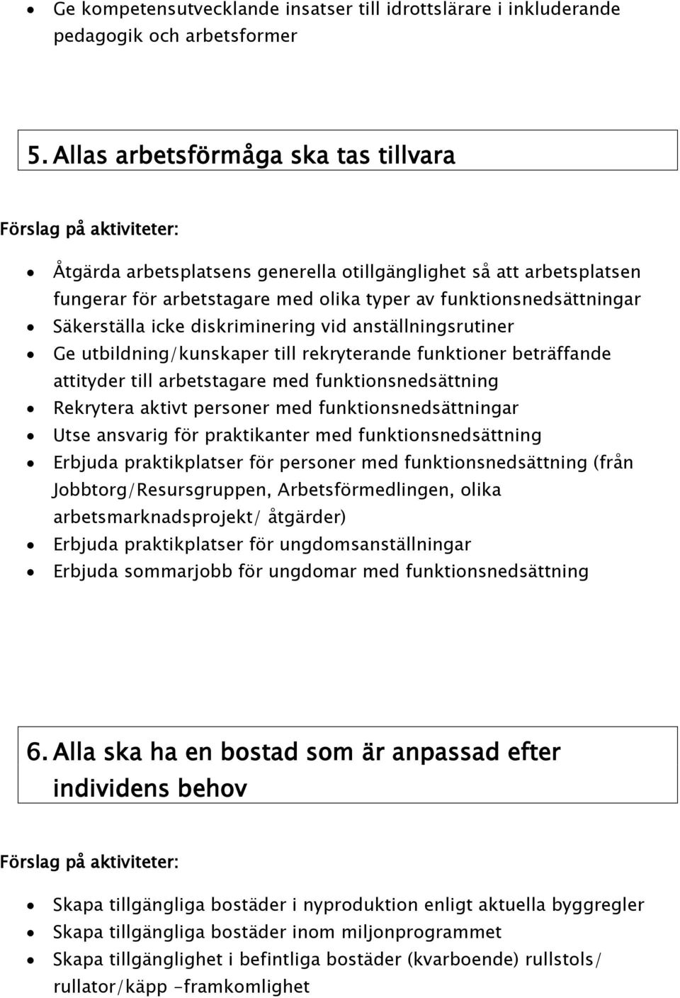 diskriminering vid anställningsrutiner Ge utbildning/kunskaper till rekryterande funktioner beträffande attityder till arbetstagare med funktionsnedsättning Rekrytera aktivt personer med