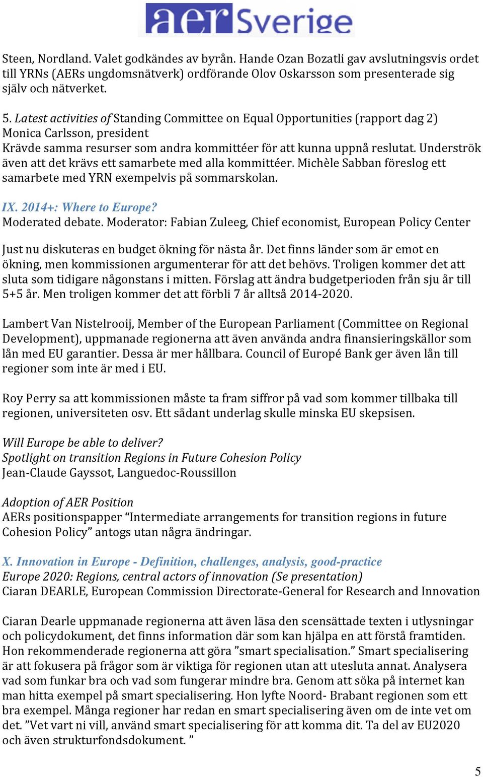 Underströk även att det krävs ett samarbete med alla kommittéer. Michèle Sabban föreslog ett samarbete med YRN exempelvis på sommarskolan. IX. 2014+: Where to Europe? Moderated debate.