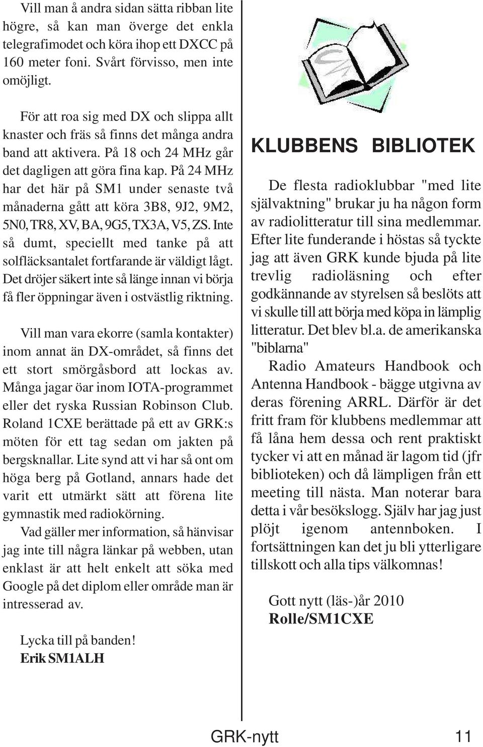 På 24 MHz har det här på SM1 under senaste två månaderna gått att köra 3B8, 9J2, 9M2, 5N0, TR8, XV, BA, 9G5, TX3A, V5, ZS.