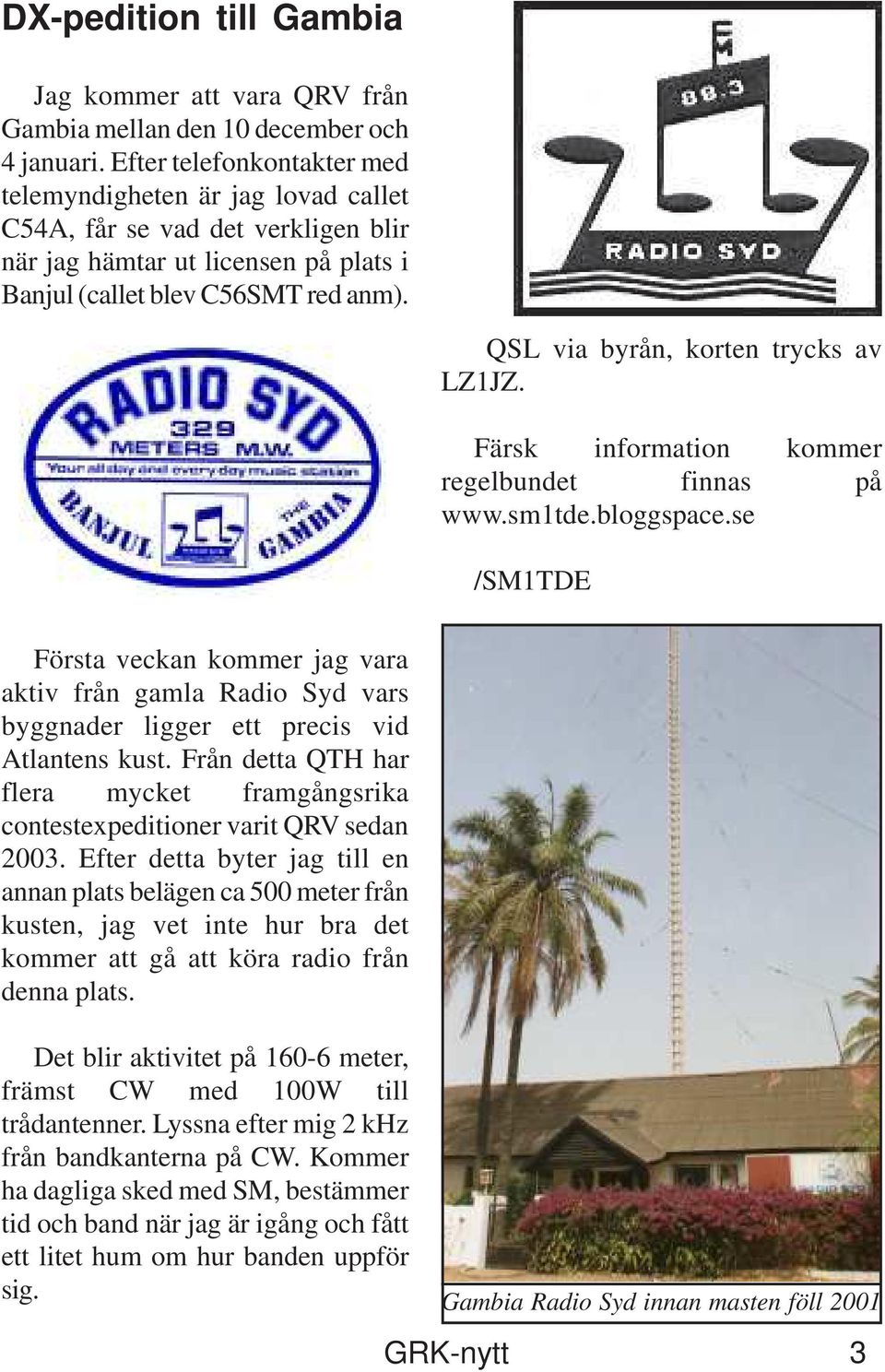 QSL via byrån, korten trycks av LZ1JZ. Färsk information kommer regelbundet finnas på www.sm1tde.bloggspace.