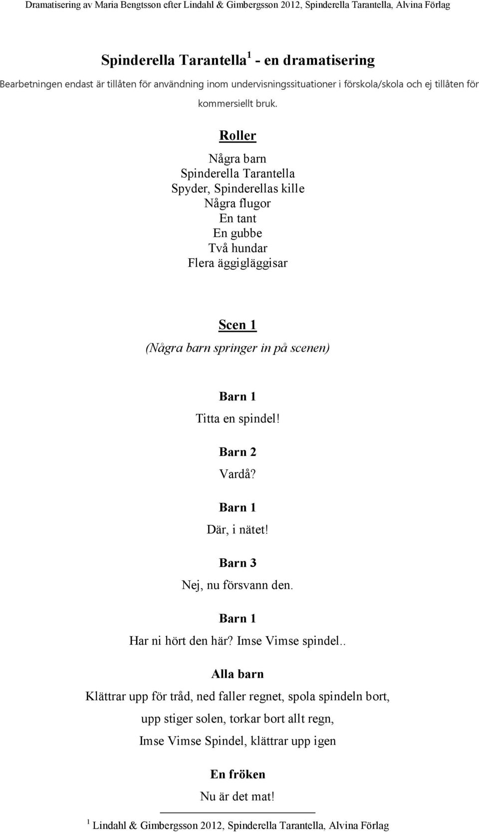 Roller Några barn Tarantella, s kille Några flugor En tant En gubbe Två hundar Flera äggigläggisar Scen 1 ( ågra barn springer in på scenen) Titta en spindel! Barn 2 Vardå? Där, i nätet!