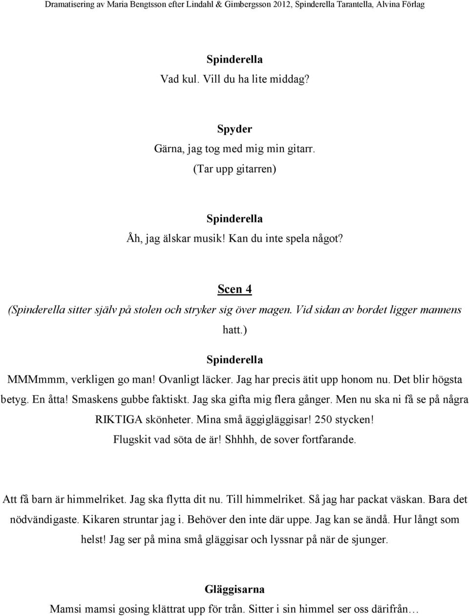 Ovanligt läcker. Jag har precis ätit upp honom nu. Det blir högsta betyg. En åtta! Smaskens gubbe faktiskt. Jag ska gifta mig flera gånger. Men nu ska ni få se på några RIKTIGA skönheter.