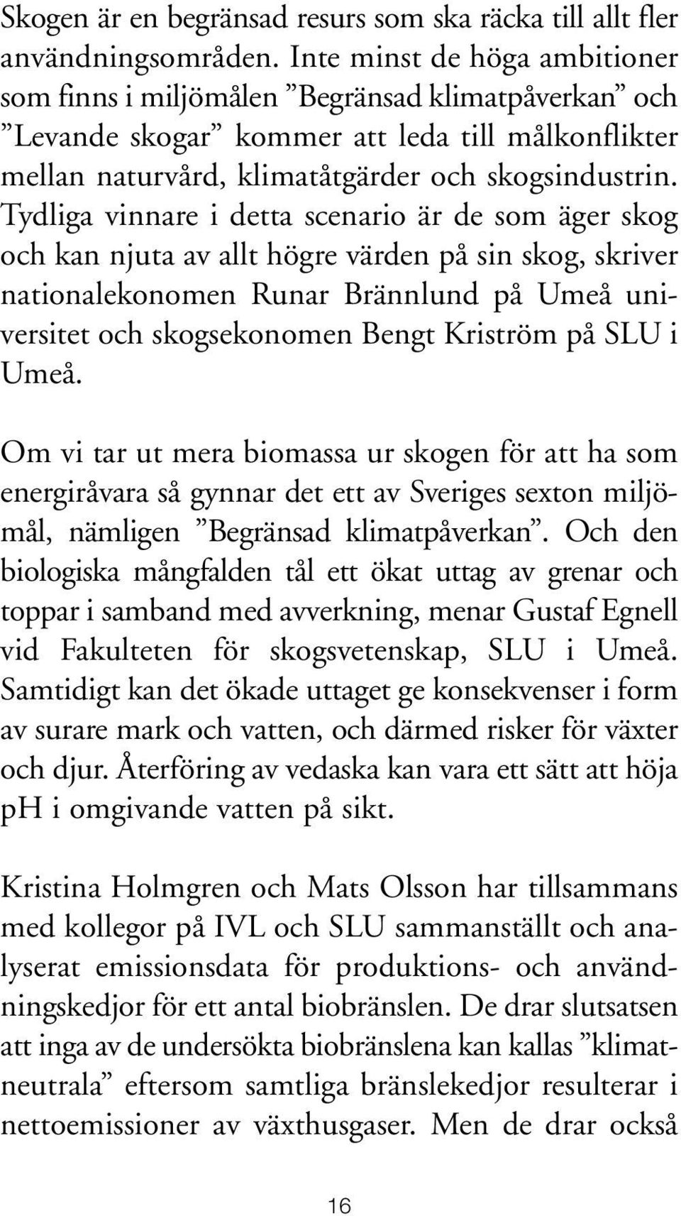 Tydliga vinnare i detta scenario är de som äger skog och kan njuta av allt högre värden på sin skog, skriver nationalekonomen Runar Brännlund på Umeå universitet och skogsekonomen Bengt Kriström på