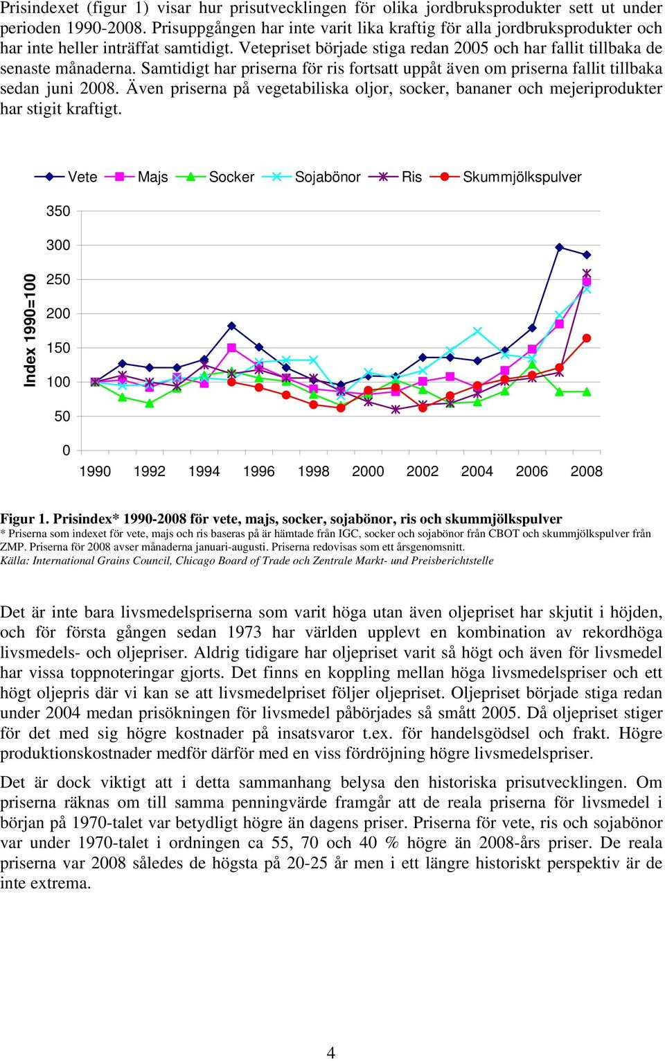 Samtidigt har priserna för ris fortsatt uppåt även om priserna fallit tillbaka sedan juni 2008. Även priserna på vegetabiliska oljor, socker, bananer och mejeriprodukter har stigit kraftigt.