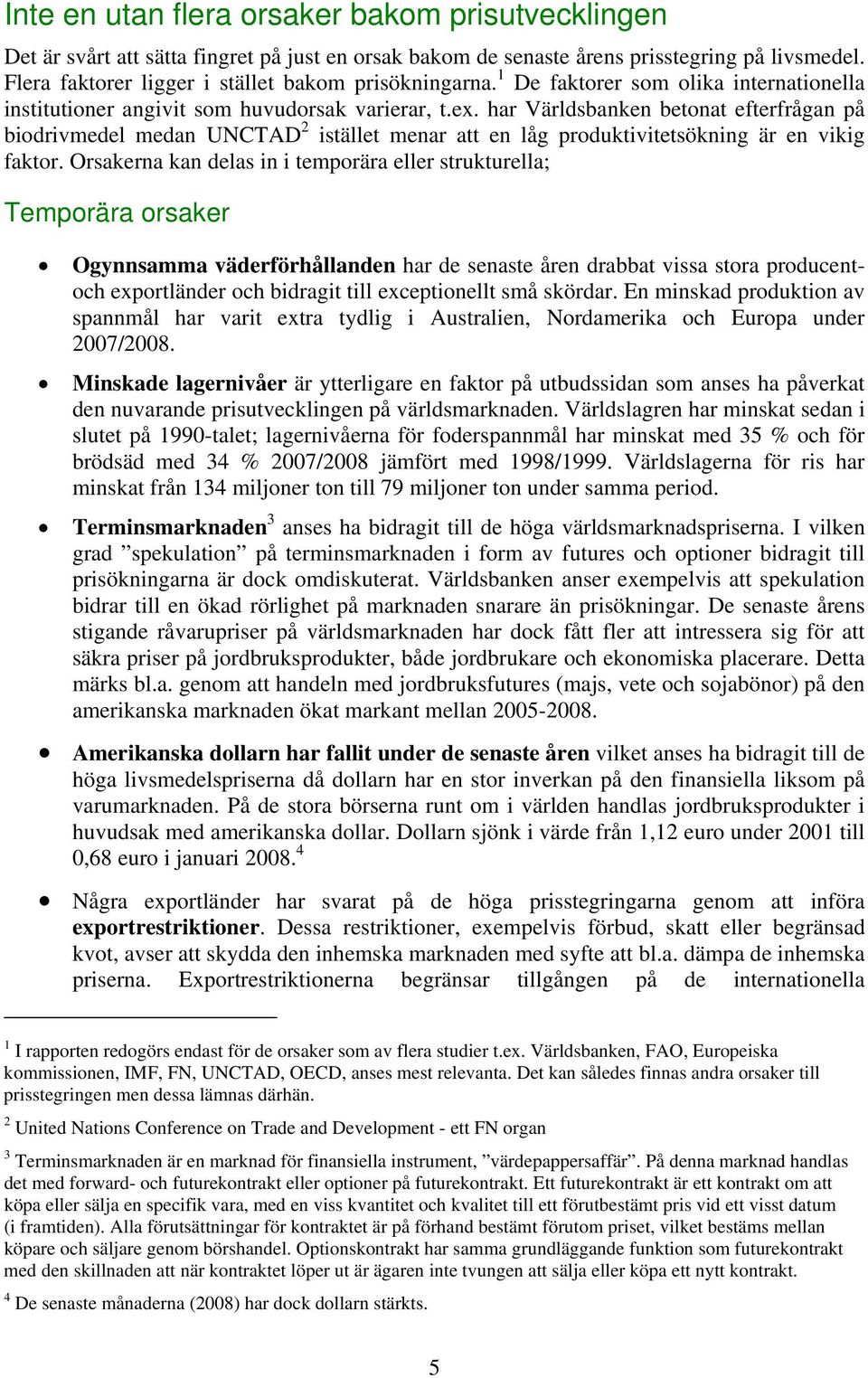 har Världsbanken betonat efterfrågan på biodrivmedel medan UNCTAD 2 istället menar att en låg produktivitetsökning är en vikig faktor.